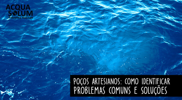 Poços Artesianos: Como Identificar Problemas Comuns e Soluções